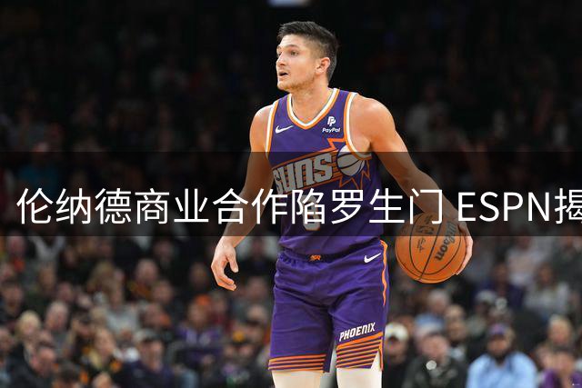 伦纳德商业合作陷罗生门 ESPN揭密快船球星争议代言内幕