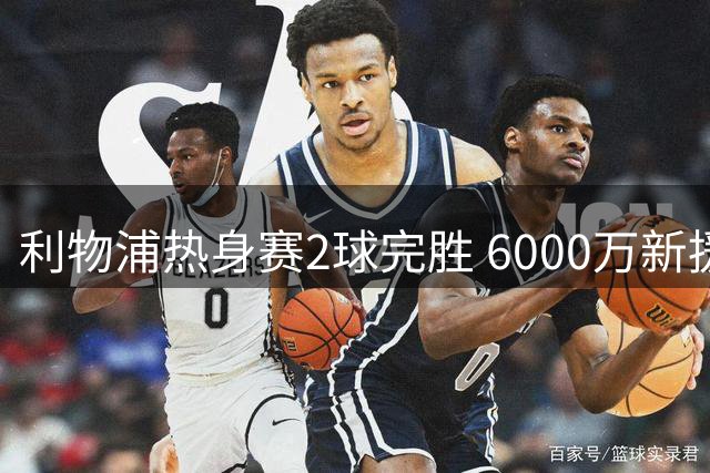 利物浦热身赛2球完胜 6000万新援首秀惊艳