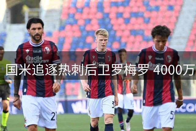 国米追逐热刺后卫罗梅罗 4000万欧元报价曝光
