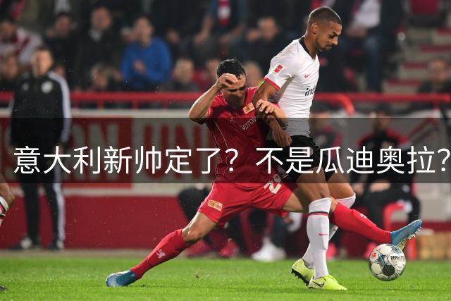 意大利新帅定了？不是瓜迪奥拉？
