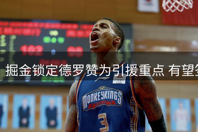掘金锁定德罗赞为引援重点 有望签下全明星后卫