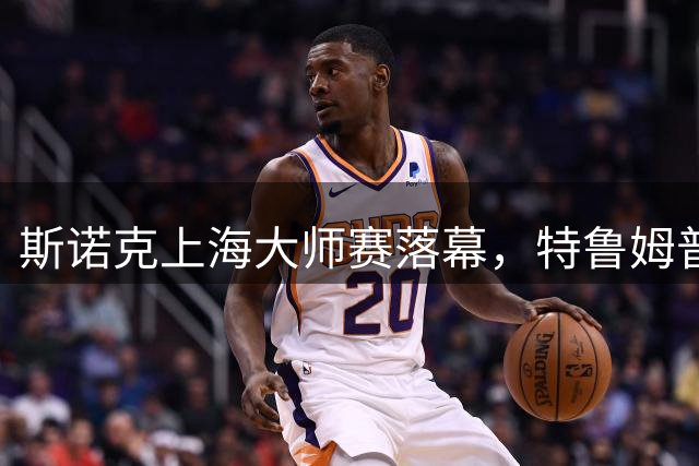 斯诺克上海大师赛落幕，特鲁姆普强势夺冠