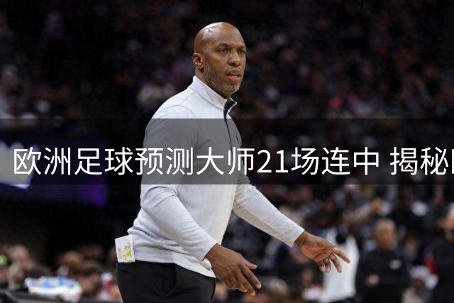 欧洲足球预测大师21场连中 揭秘欧冠资格赛制胜秘诀
