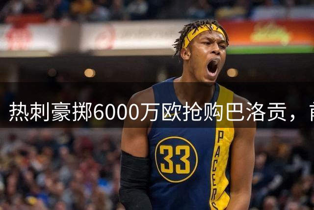 热刺豪掷6000万欧抢购巴洛贡，前枪手锋霸能否掀翻英超？
