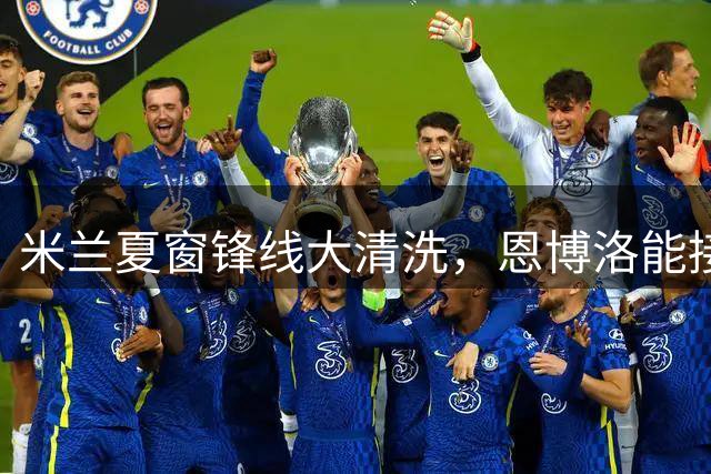 米兰夏窗锋线大清洗，恩博洛能接盘吗？