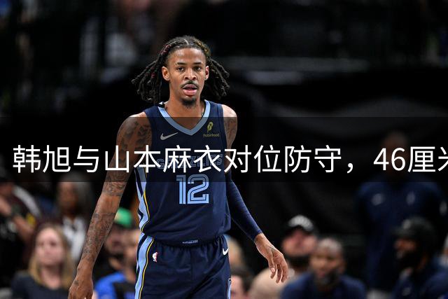 韩旭与山本麻衣对位防守，46厘米身高差引关注