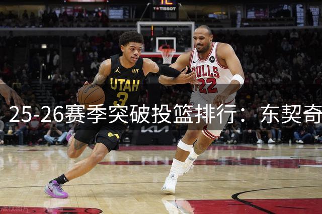 25-26赛季突破投篮排行：东契奇领跑全联盟