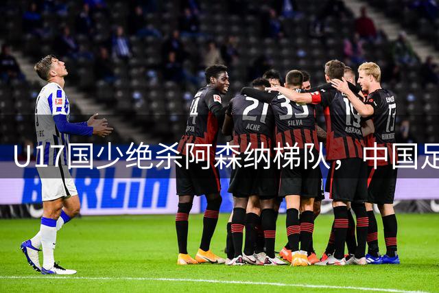 U17国少绝杀阿森纳梯队，中国足球新星闪耀上海赛场